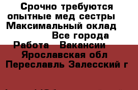 Срочно требуются опытные мед.сестры. › Максимальный оклад ­ 79 200 - Все города Работа » Вакансии   . Ярославская обл.,Переславль-Залесский г.